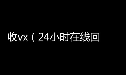收vx（2回收微信号4小时在线回收vx）